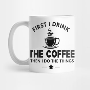 Coffee - First I drink the coffee then I do the things Mug